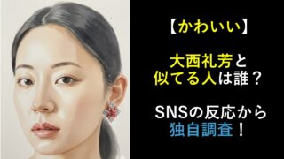 【かわいい】大西礼芳と似てる人は誰？ SNSの反応から独自調査！
