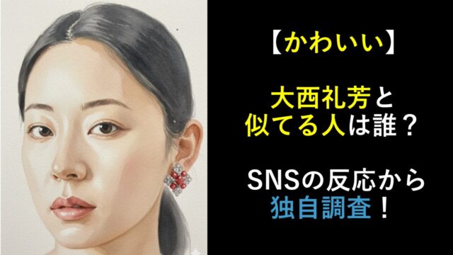 【かわいい】大西礼芳と似てる人は誰？ SNSの反応から独自調査！