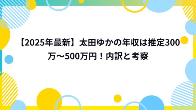 【2025年最新】太田ゆかの年収は推定300万~500万円!内訳と考察