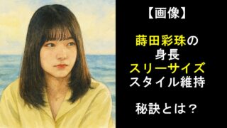 【画像】蒔田彩珠の身長・スリーサイズとスタイル維持の秘訣とは？