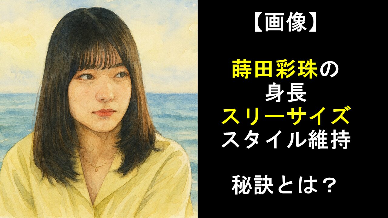 【画像】蒔田彩珠の身長・スリーサイズとスタイル維持の秘訣とは？