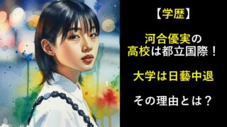 【学歴】河合優実の高校は都立国際！大学は日藝中退！その理由とは？