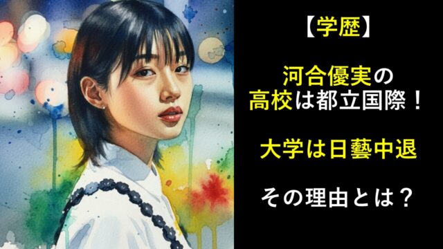 【学歴】河合優実の高校は都立国際！大学は日藝中退！その理由とは？