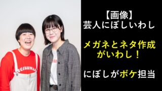 【画像】芸人にぼしいわしはメガネとネタ作成者がいわし！にぼしがボケ担当