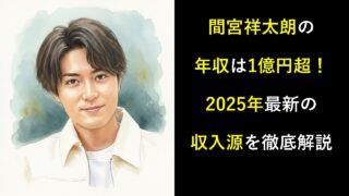 間宮祥太朗の年収は1億円超！2025年最新の収入源を徹底解説