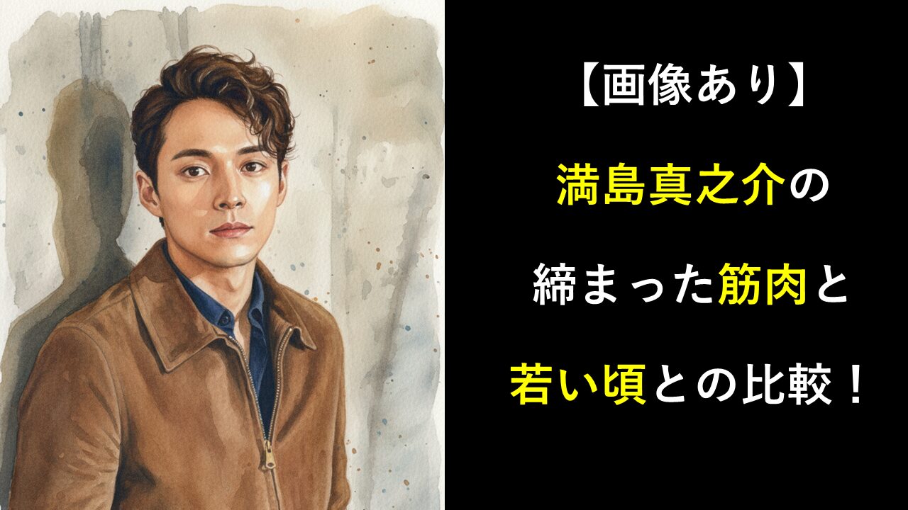 【画像あり】満島真之介の締まった筋肉と若い頃との比較！