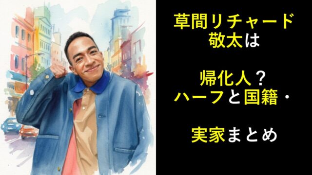 草間リチャード敬太は帰化人？ハーフと国籍・実家まとめ