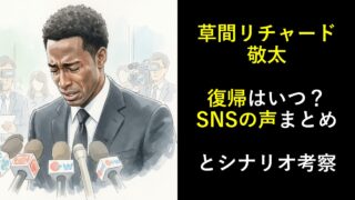 草間リチャード敬太の復帰はいつ？SNSの声まとめとシナリオ考察