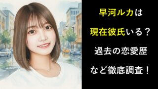 早河ルカは現在彼氏いる？過去の恋愛歴など徹底調査！