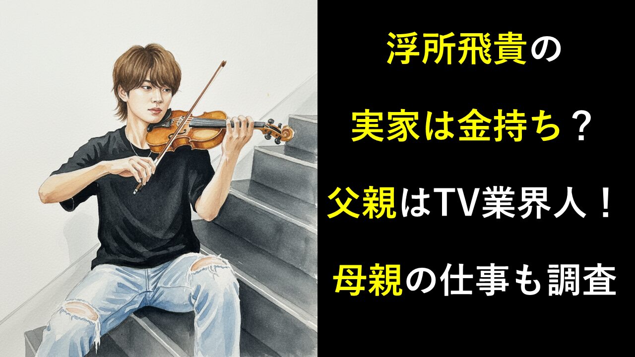 浮所飛貴の実家は金持ち？父親はTV業界人！母親の仕事も調査