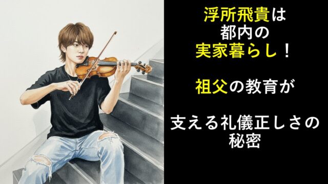 浮所飛貴は都内の実家暮らし！祖父の教育が支える礼儀正しさの秘密