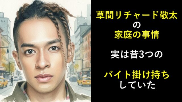 草間リチャード敬太の家庭の事情！実は昔3つのバイト掛け持ちしていた