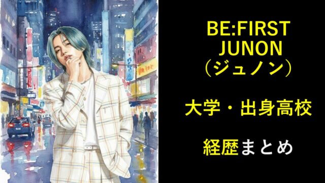 BE:FIRST JUNON（ジュノン）大学・出身高校は？経歴まとめ