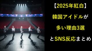 【2025年紅白】韓国アイドルが多い理由3選とSNS反応まとめ