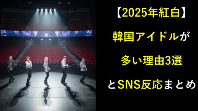 【2025年紅白】韓国アイドルが多い理由3選とSNS反応まとめ