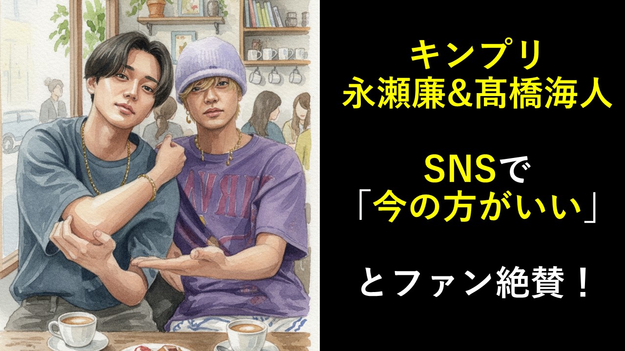 キンプリ永瀬廉&髙橋海人、SNSで「今の方がいい」とファン絶賛！