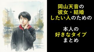 岡山天音の彼女・結婚したい人のための本人の好きなタイプまとめ