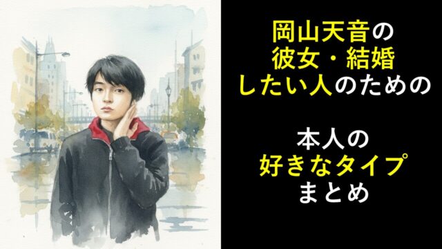 岡山天音の彼女・結婚したい人のための本人の好きなタイプまとめ