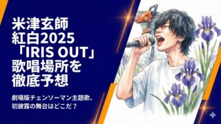 米津玄師の紅白2025歌唱場所はどこ？IRIS OUTの演出を徹底予想