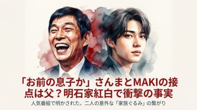 「お前の息子か」さんまとMAKIの接点は父？明石家紅白で衝撃の事実