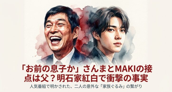 「お前の息子か」さんまとMAKIの接点は父？明石家紅白で衝撃の事実
