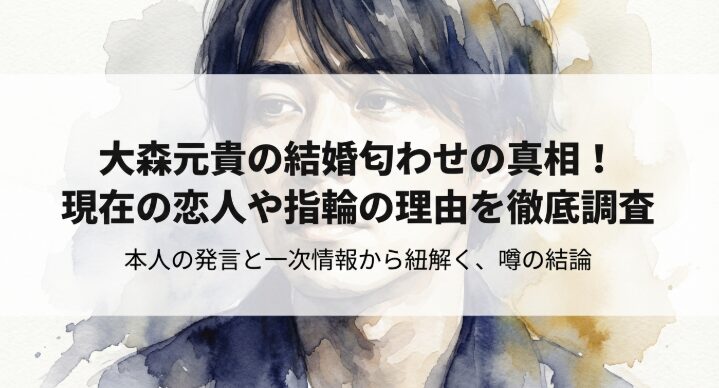 大森元貴の結婚匂わせの真相！現在の恋人や指輪の理由を徹底調査