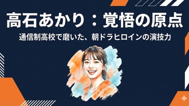 高石あかりの学歴まとめ！出身高校はどこ？通信制で磨いた演技の原点