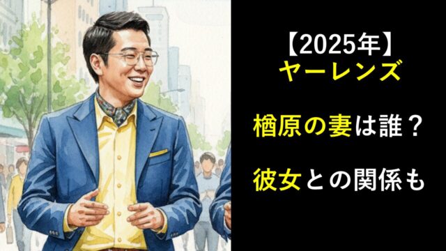 【2025年】ヤーレンズ楢原の妻は誰？彼女との関係も