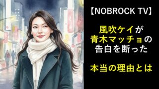 【NOBROCK TV】風吹ケイが青木マッチョの告白を断った本当の理由