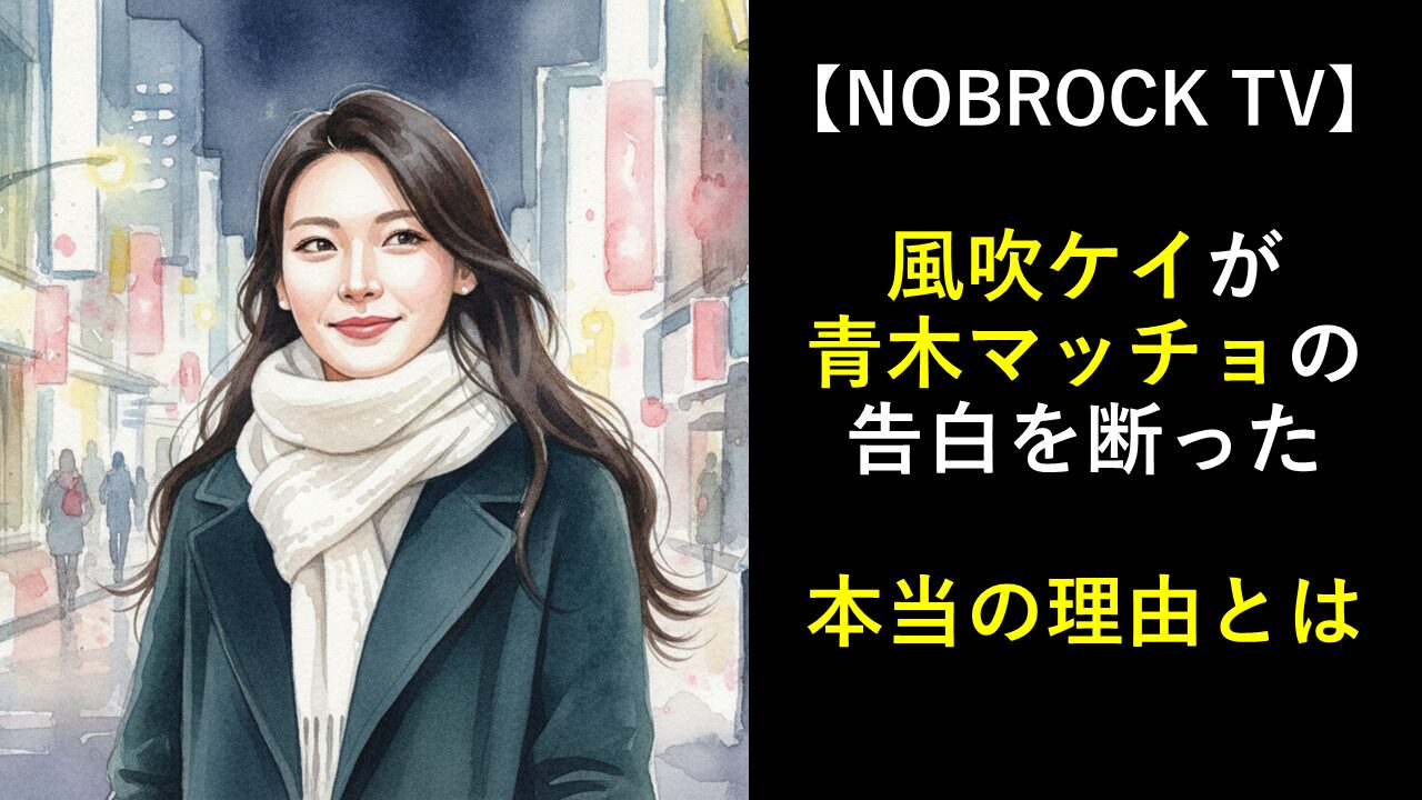 【NOBROCK TV】風吹ケイが青木マッチョの告白を断った本当の理由