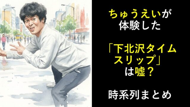 ちゅうえいが体験した「下北沢タイムスリップ」は嘘？時系列まとめ