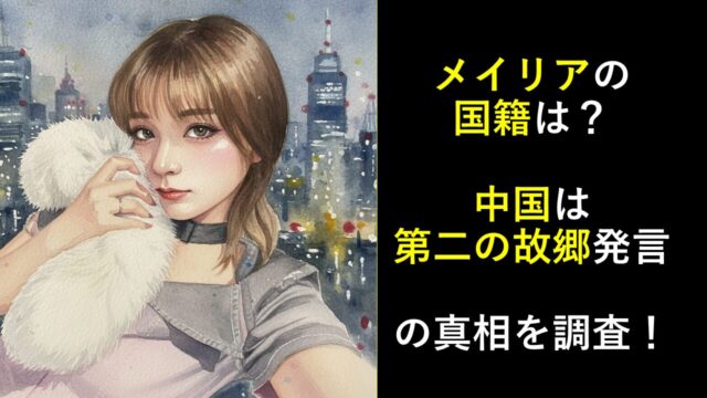 メイリアの国籍は？中国は第二の故郷発言の真相を調査！