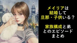 メイリアは結婚して旦那・子供いる？家族構成と弟とのエピソードまとめ