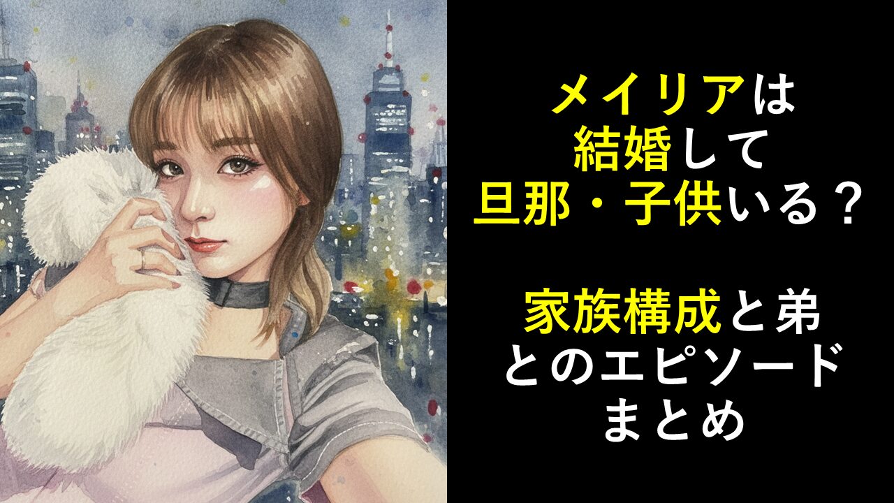 メイリアは結婚して旦那・子供いる？家族構成と弟とのエピソードまとめ