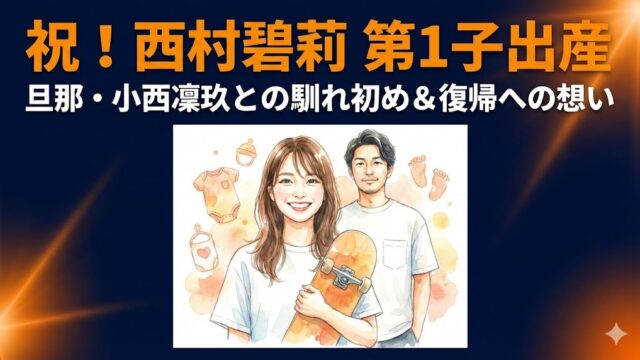 西村碧莉が第1子出産！旦那・小西凜玖との馴れ初めや子供の名前は？