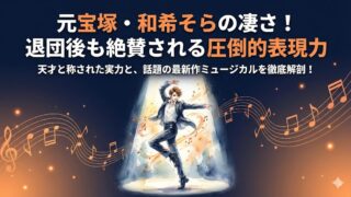 元宝塚・和希そらの凄さとは？退団後も絶賛される圧倒的表現力