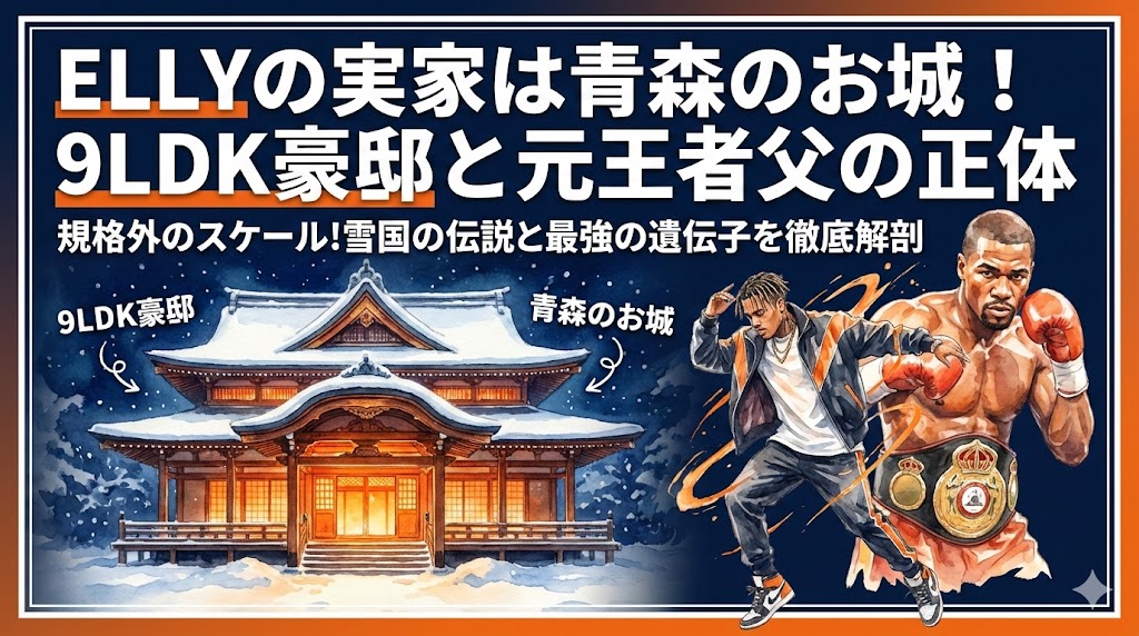 ELLYの実家は青森の豪邸！お城と噂の9LDKと元王者父の正体