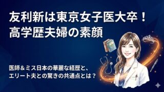 友利新は東京女子医大卒！夫との共通点は？高学歴夫婦の素顔